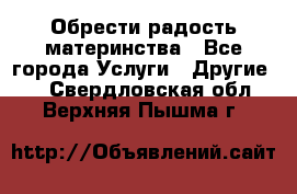 Обрести радость материнства - Все города Услуги » Другие   . Свердловская обл.,Верхняя Пышма г.